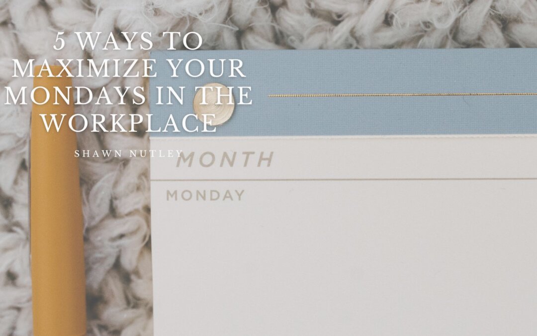 5 Ways to Maximize Your Mondays in the Workplace